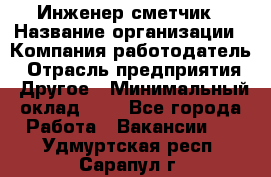 Инженер-сметчик › Название организации ­ Компания-работодатель › Отрасль предприятия ­ Другое › Минимальный оклад ­ 1 - Все города Работа » Вакансии   . Удмуртская респ.,Сарапул г.